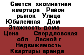 Сается 2хкомнатная квартира › Район ­ рынок › Улица ­ Юбилейная › Дом ­ 17 › Этажность дома ­ 5 › Цена ­ 1 - Свердловская обл., Лесной г. Недвижимость » Квартиры аренда   